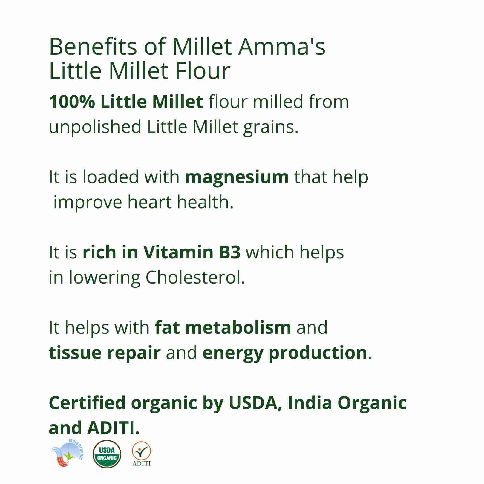 Millet Amma’s Little Millet Flour- Millet Amma’s Organic Little Millet Flour is rich in minerals like iron, zinc and calcium.  Unpolished Little Millet aids in weight management and maintains overall health.  Little Millet is an ideal option that manages cholesterol and improves production of energy.